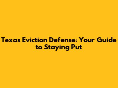 Texas Eviction Defense: Your Guide to Staying Put