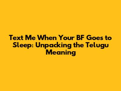 Text Me When Your BF Goes to Sleep: Unpacking the Telugu Meaning