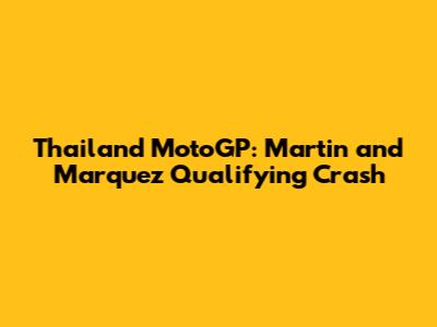 Thailand MotoGP: Martin and Marquez Qualifying Crash