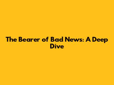 The Bearer of Bad News: A Deep Dive
