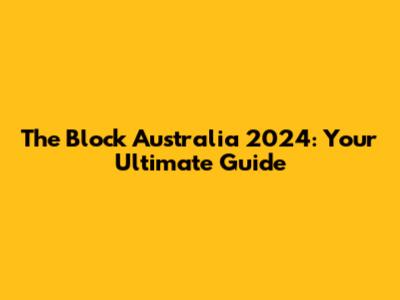 The Block Australia 2024: Your Ultimate Guide
