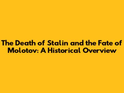 The Death of Stalin and the Fate of Molotov: A Historical Overview