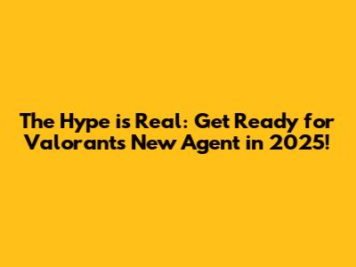The Hype is Real: Get Ready for Valorant's New Agent in 2025!