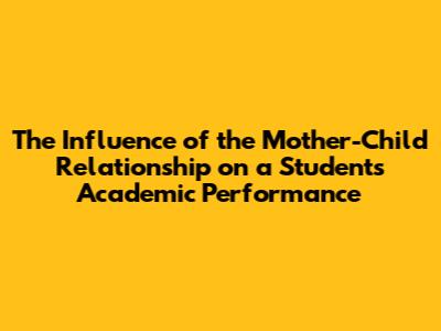 The Influence of the Mother-Child Relationship on a Student's Academic Performance