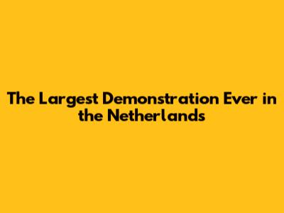 The Largest Demonstration Ever in the Netherlands