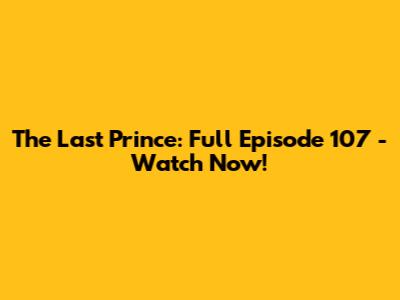 The Last Prince: Full Episode 107 - Watch Now!