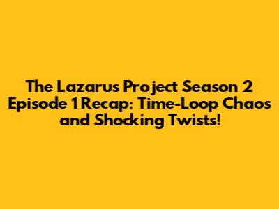 The Lazarus Project Season 2 Episode 1 Recap: Time-Loop Chaos and Shocking Twists!