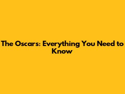 The Oscars: Everything You Need to Know