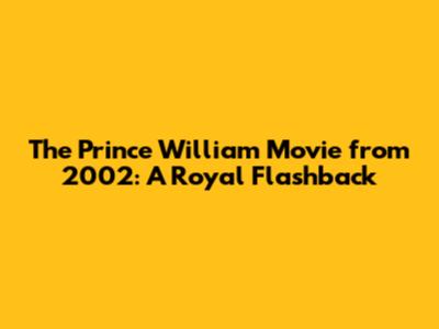The Prince William Movie from 2002: A Royal Flashback