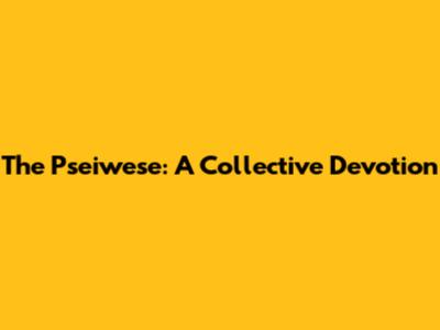 The Pseiwese: A Collective Devotion