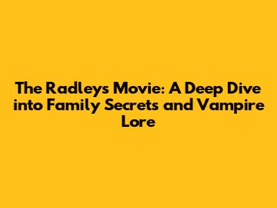 The Radleys Movie: A Deep Dive into Family Secrets and Vampire Lore
