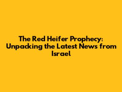The Red Heifer Prophecy: Unpacking the Latest News from Israel