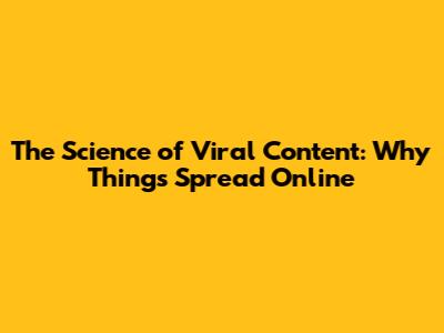 The Science of Viral Content: Why Things Spread Online