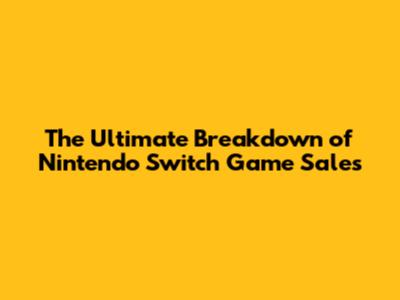The Ultimate Breakdown of Nintendo Switch Game Sales