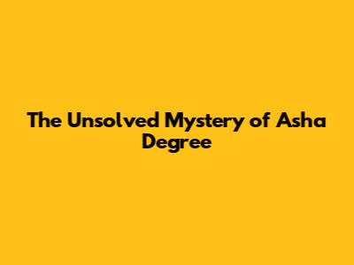 The Unsolved Mystery of Asha Degree