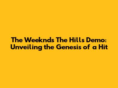 The Weeknd's 'The Hills' Demo: Unveiling the Genesis of a Hit