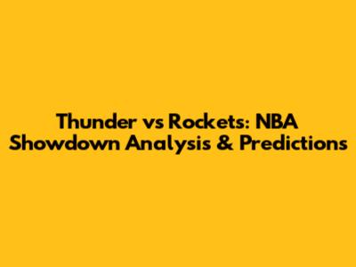 Thunder vs Rockets: NBA Showdown Analysis & Predictions