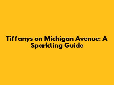 Tiffany's on Michigan Avenue: A Sparkling Guide