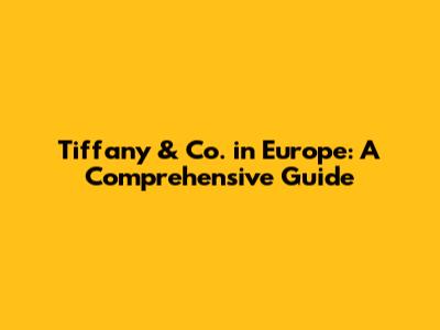 Tiffany & Co. in Europe: A Comprehensive Guide