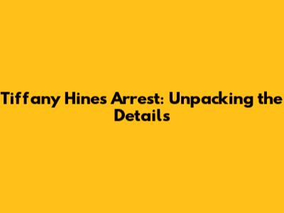 Tiffany Hines' Arrest: Unpacking the Details