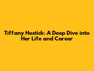 Tiffany Hostick: A Deep Dive into Her Life and Career