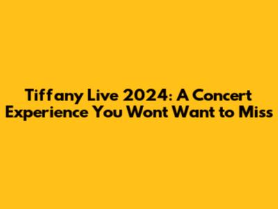Tiffany Live 2024: A Concert Experience You Won't Want to Miss