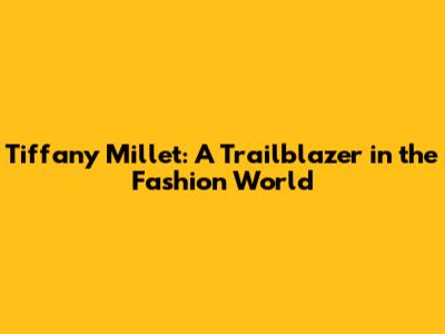 Tiffany Millet: A Trailblazer in the Fashion World