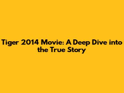 Tiger 2014 Movie: A Deep Dive into the True Story