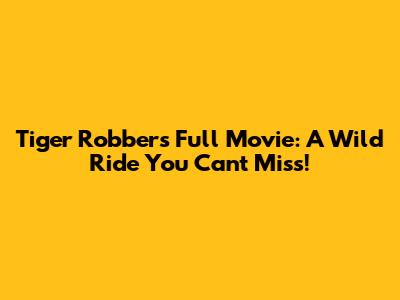 Tiger Robbers Full Movie: A Wild Ride You Can't Miss!