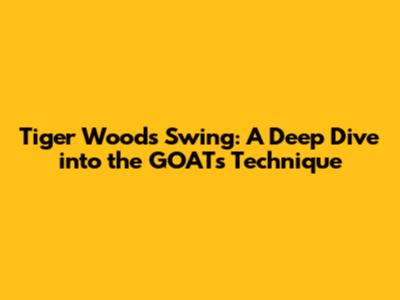 Tiger Woods' Swing: A Deep Dive into the GOAT's Technique