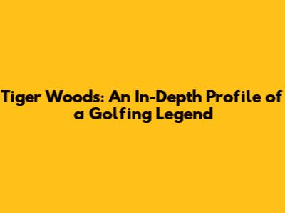 Tiger Woods: An In-Depth Profile of a Golfing Legend