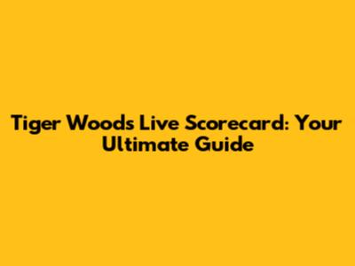 Tiger Woods Live Scorecard: Your Ultimate Guide
