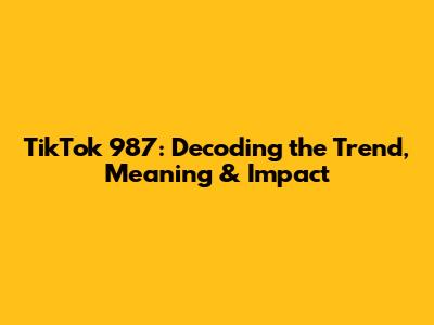 TikTok 987: Decoding the Trend, Meaning & Impact