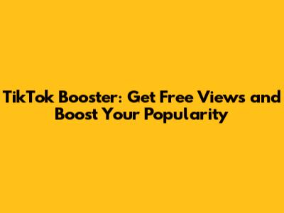 TikTok Booster: Get Free Views and Boost Your Popularity