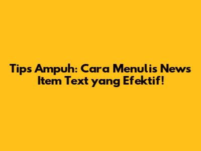 Tips Ampuh: Cara Menulis News Item Text yang Efektif!