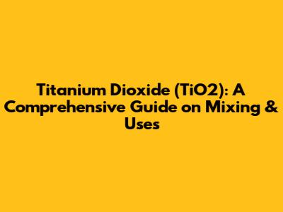 Titanium Dioxide (TiO2): A Comprehensive Guide on Mixing & Uses