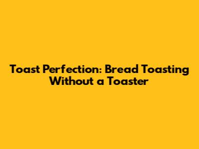 Toast Perfection: Bread Toasting Without a Toaster