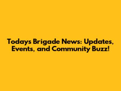 Today's Brigade News: Updates, Events, and Community Buzz!
