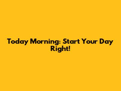 Today Morning: Start Your Day Right!