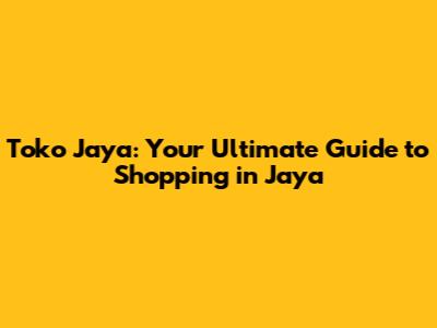Toko Jaya: Your Ultimate Guide to Shopping in Jaya