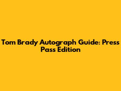 Tom Brady Autograph Guide: Press Pass Edition