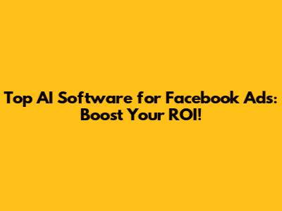 Top AI Software for Facebook Ads: Boost Your ROI!