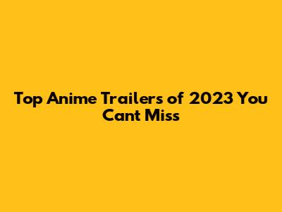 Top Anime Trailers of 2023 You Can't Miss