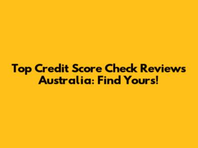 Top Credit Score Check Reviews Australia: Find Yours!