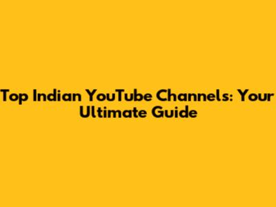 Top Indian YouTube Channels: Your Ultimate Guide
