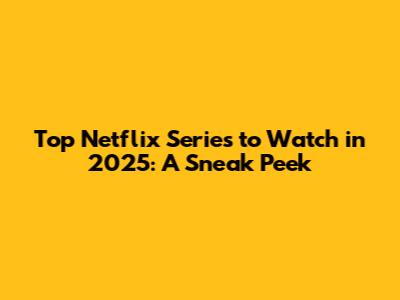 Top Netflix Series to Watch in 2025: A Sneak Peek