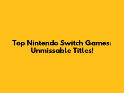 Top Nintendo Switch Games: Unmissable Titles!