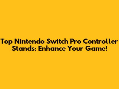 Top Nintendo Switch Pro Controller Stands: Enhance Your Game!