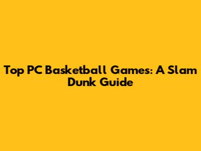 Top PC Basketball Games: A Slam Dunk Guide