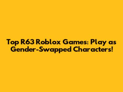 Top R63 Roblox Games: Play as Gender-Swapped Characters!
